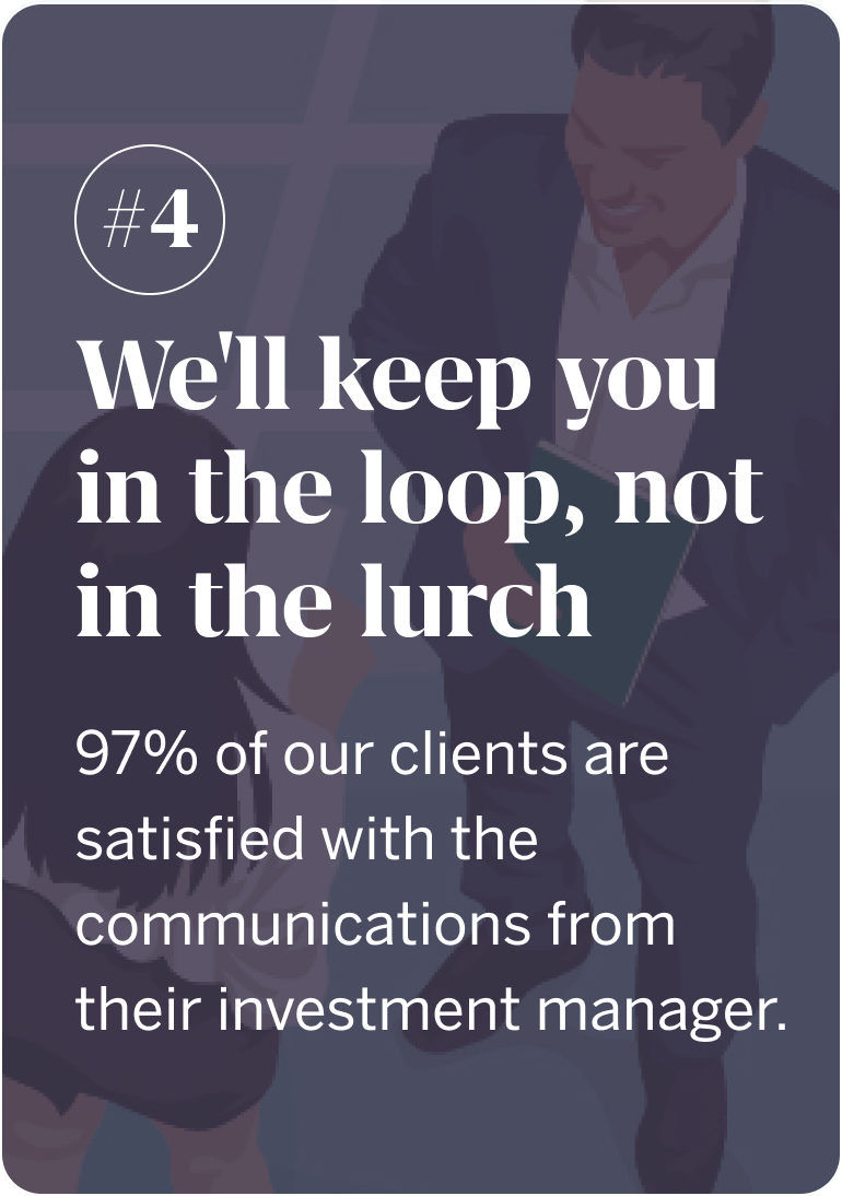 Reason 4: We'll keep you in the loop, not in the lurch